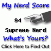 I am nerdier than 94% of all people. Are you a nerd? Click here to take the Nerd Test!